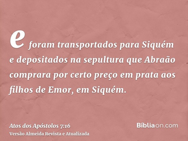 e foram transportados para Siquém e depositados na sepultura que Abraão comprara por certo preço em prata aos filhos de Emor, em Siquém.