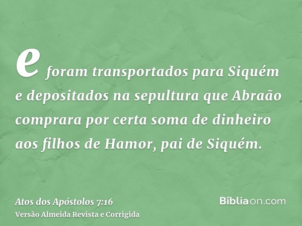 e foram transportados para Siquém e depositados na sepultura que Abraão comprara por certa soma de dinheiro aos filhos de Hamor, pai de Siquém.