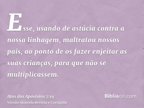 Esse, usando de astúcia contra a nossa linhagem, maltratou nossos pais, ao ponto de os fazer enjeitar as suas crianças, para que não se multiplicassem.