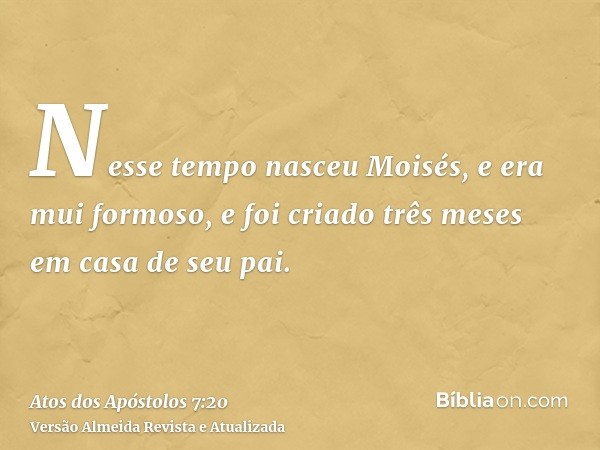 Nesse tempo nasceu Moisés, e era mui formoso, e foi criado três meses em casa de seu pai.