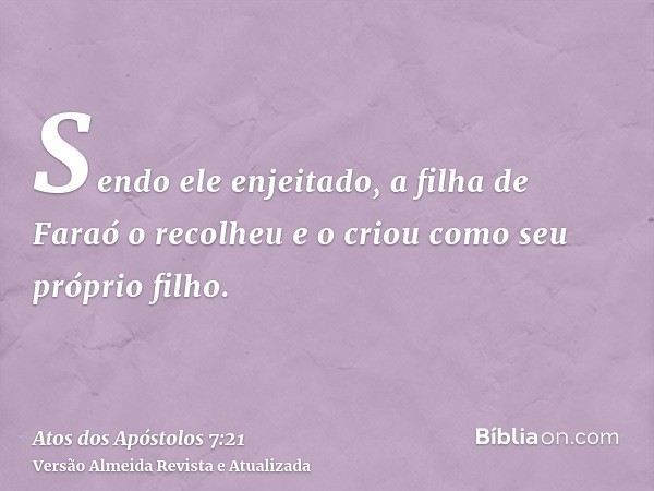 Sendo ele enjeitado, a filha de Faraó o recolheu e o criou como seu próprio filho.