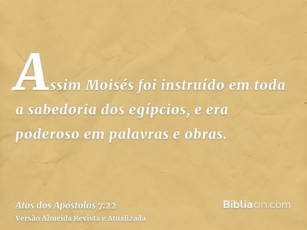 Assim Moisés foi instruído em toda a sabedoria dos egípcios, e era poderoso em palavras e obras.