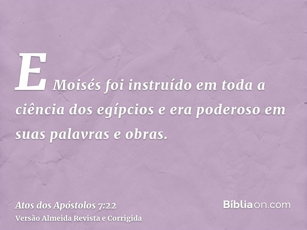 E Moisés foi instruído em toda a ciência dos egípcios e era poderoso em suas palavras e obras.