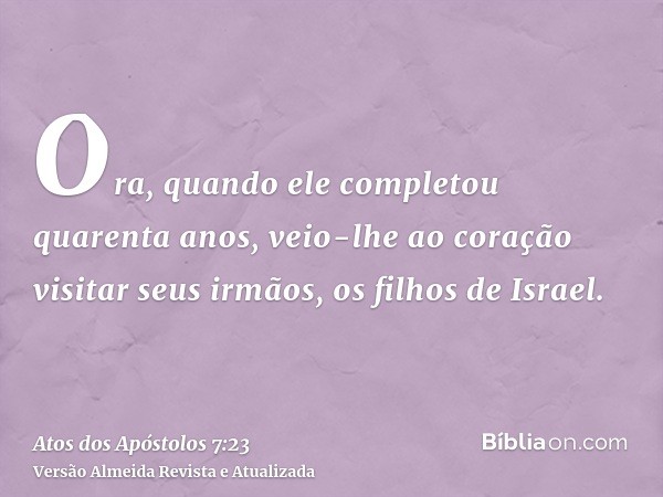 Ora, quando ele completou quarenta anos, veio-lhe ao coração visitar seus irmãos, os filhos de Israel.