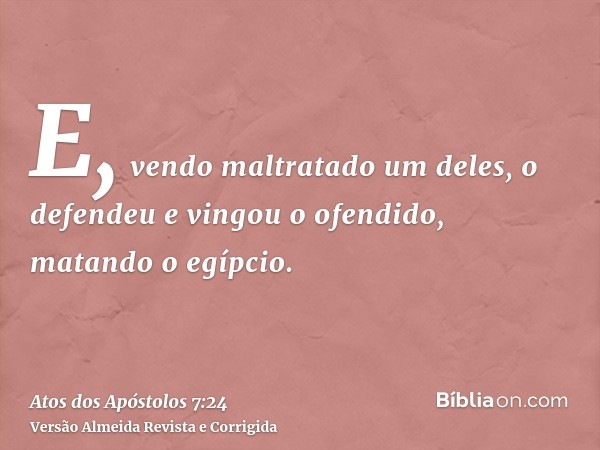 E, vendo maltratado um deles, o defendeu e vingou o ofendido, matando o egípcio.