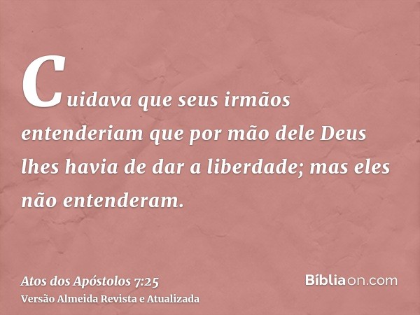 Cuidava que seus irmãos entenderiam que por mão dele Deus lhes havia de dar a liberdade; mas eles não entenderam.