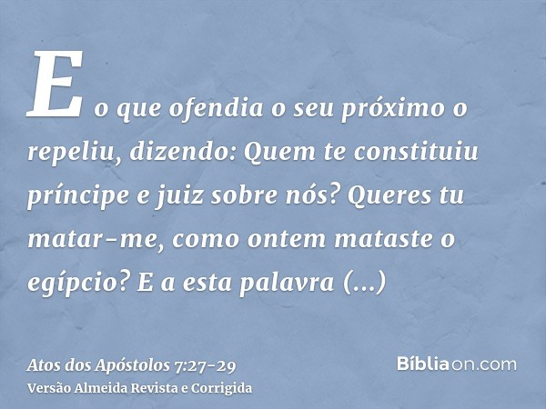 E o que ofendia o seu próximo o repeliu, dizendo: Quem te constituiu príncipe e juiz sobre nós?Queres tu matar-me, como ontem mataste o egípcio?E a esta palavra