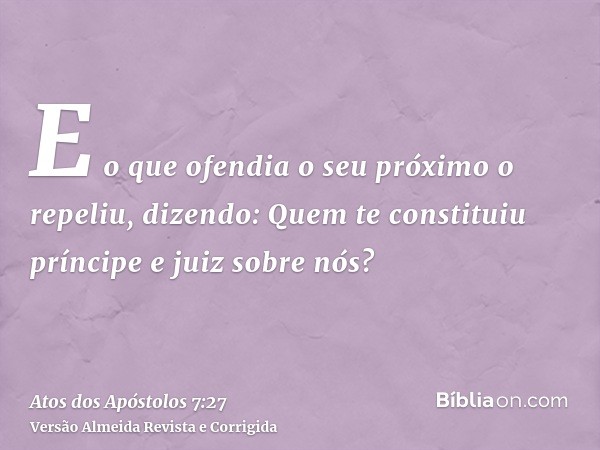 E o que ofendia o seu próximo o repeliu, dizendo: Quem te constituiu príncipe e juiz sobre nós?