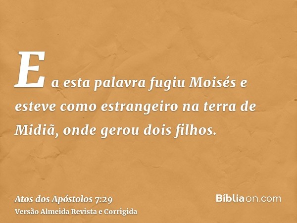E a esta palavra fugiu Moisés e esteve como estrangeiro na terra de Midiã, onde gerou dois filhos.