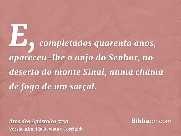 E, completados quarenta anos, apareceu-lhe o anjo do Senhor, no deserto do monte Sinai, numa chama de fogo de um sarçal.