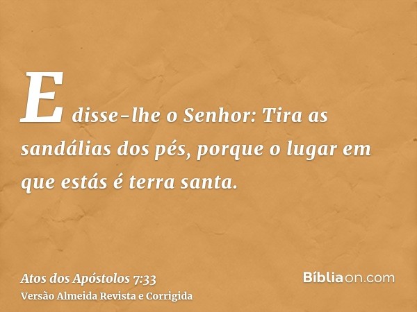 E disse-lhe o Senhor: Tira as sandálias dos pés, porque o lugar em que estás é terra santa.