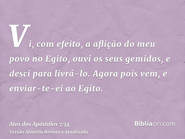 Vi, com efeito, a aflição do meu povo no Egito, ouvi os seus gemidos, e desci para livrá-lo. Agora pois vem, e enviar-te-ei ao Egito.