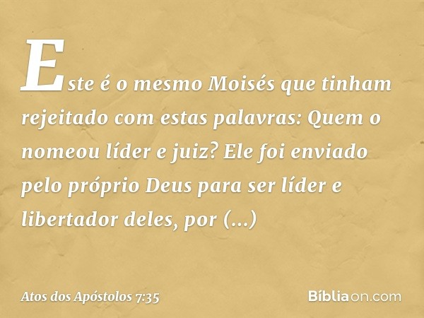 "Este é o mesmo Moisés que tinham rejeitado com estas palavras: 'Quem o nomeou líder e juiz?' Ele foi enviado pelo próprio Deus para ser líder e libertador dele