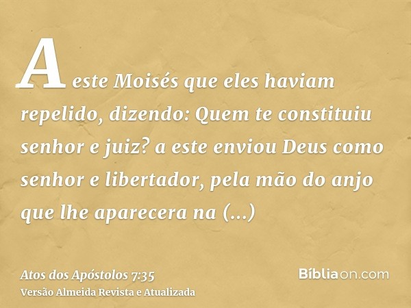 A este Moisés que eles haviam repelido, dizendo: Quem te constituiu senhor e juiz? a este enviou Deus como senhor e libertador, pela mão do anjo que lhe aparece