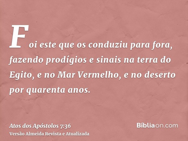 Foi este que os conduziu para fora, fazendo prodígios e sinais na terra do Egito, e no Mar Vermelho, e no deserto por quarenta anos.