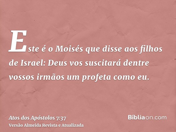 Este é o Moisés que disse aos filhos de Israel: Deus vos suscitará dentre vossos irmãos um profeta como eu.