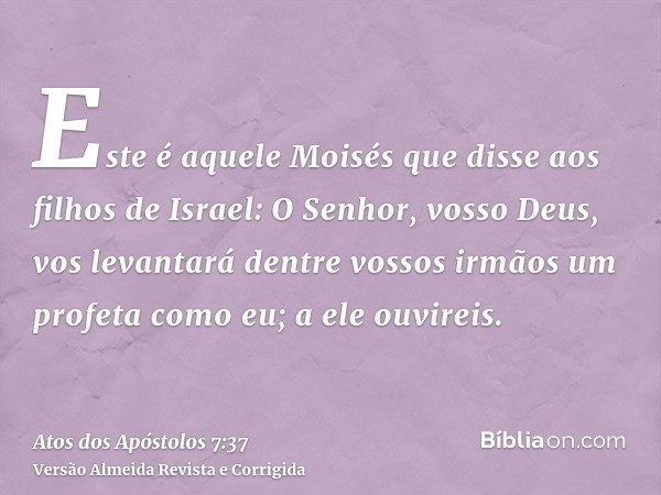 Este é aquele Moisés que disse aos filhos de Israel: O Senhor, vosso Deus, vos levantará dentre vossos irmãos um profeta como eu; a ele ouvireis.