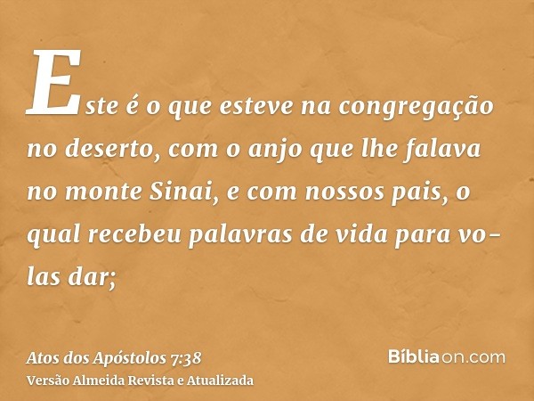 Este é o que esteve na congregação no deserto, com o anjo que lhe falava no monte Sinai, e com nossos pais, o qual recebeu palavras de vida para vo-las dar;