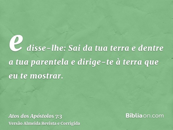 e disse-lhe: Sai da tua terra e dentre a tua parentela e dirige-te à terra que eu te mostrar.