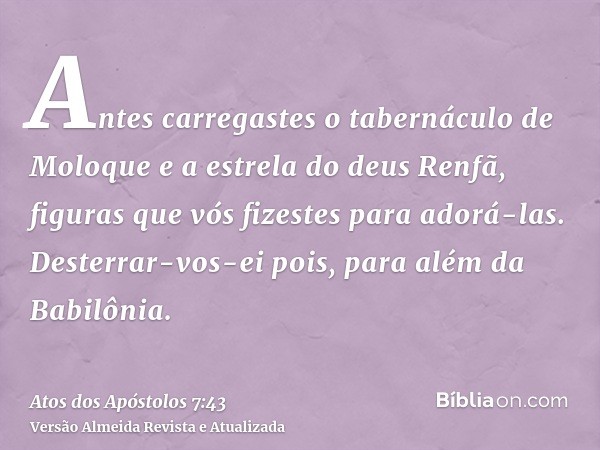 Antes carregastes o tabernáculo de Moloque e a estrela do deus Renfã, figuras que vós fizestes para adorá-las. Desterrar-vos-ei pois, para além da Babilônia.