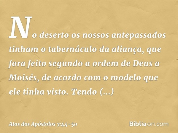 "No deserto os nossos antepassados tinham o tabernáculo da aliança, que fora feito segundo a ordem de Deus a Moisés, de acordo com o modelo que ele tinha visto.