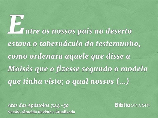 Entre os nossos pais no deserto estava o tabernáculo do testemunho, como ordenara aquele que disse a Moisés que o fizesse segundo o modelo que tinha visto;o qua