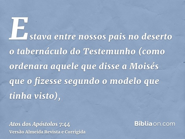 Estava entre nossos pais no deserto o tabernáculo do Testemunho (como ordenara aquele que disse a Moisés que o fizesse segundo o modelo que tinha visto),