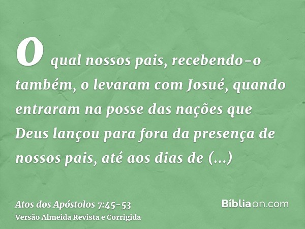o qual nossos pais, recebendo-o também, o levaram com Josué, quando entraram na posse das nações que Deus lançou para fora da presença de nossos pais, até aos d