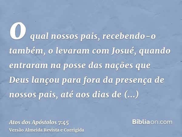 o qual nossos pais, recebendo-o também, o levaram com Josué, quando entraram na posse das nações que Deus lançou para fora da presença de nossos pais, até aos d