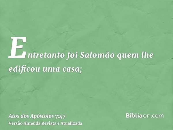 Entretanto foi Salomão quem lhe edificou uma casa;