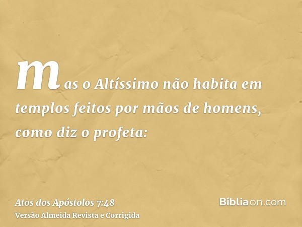 mas o Altíssimo não habita em templos feitos por mãos de homens, como diz o profeta: