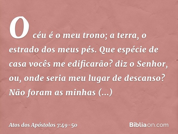 " 'O céu é o meu trono;
a terra,
o estrado dos meus pés.
Que espécie de casa
vocês me edificarão?
diz o Senhor,
ou, onde seria
meu lugar de descanso? Não foram 