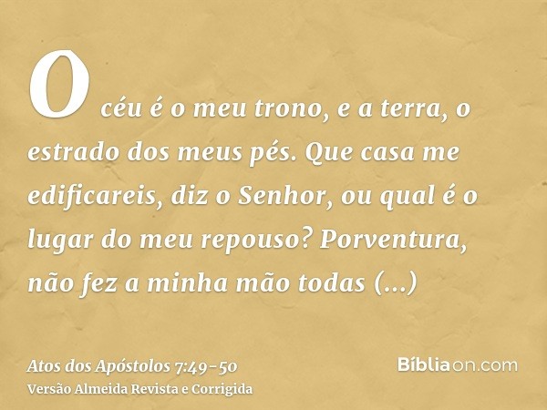 O céu é o meu trono, e a terra, o estrado dos meus pés. Que casa me edificareis, diz o Senhor, ou qual é o lugar do meu repouso?Porventura, não fez a minha mão