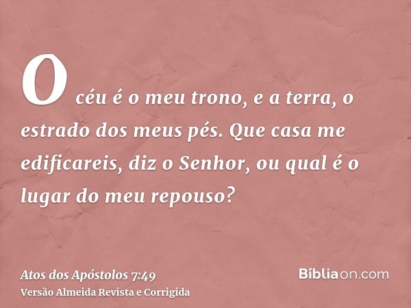 O céu é o meu trono, e a terra, o estrado dos meus pés. Que casa me edificareis, diz o Senhor, ou qual é o lugar do meu repouso?