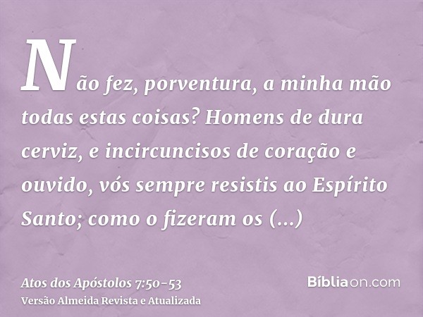 Não fez, porventura, a minha mão todas estas coisas?Homens de dura cerviz, e incircuncisos de coração e ouvido, vós sempre resistis ao Espírito Santo; como o fi