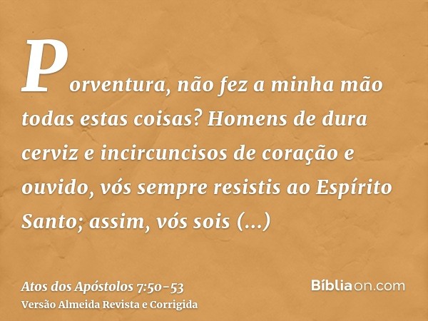 Porventura, não fez a minha mão todas estas coisas?Homens de dura cerviz e incircuncisos de coração e ouvido, vós sempre resistis ao Espírito Santo; assim, vós 