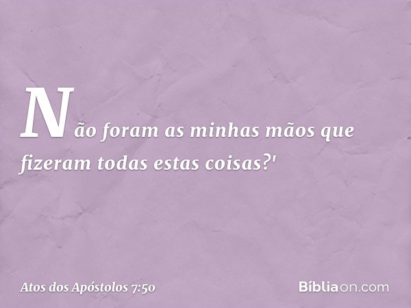 Não foram as minhas mãos que fizeram todas estas coisas?' -- Atos dos Apóstolos 7:50