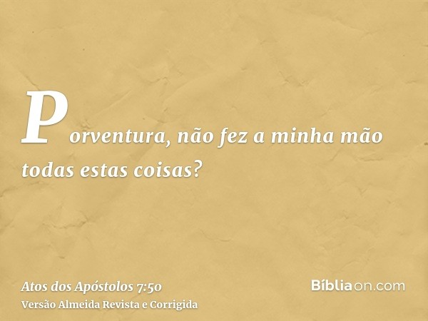 Porventura, não fez a minha mão todas estas coisas?