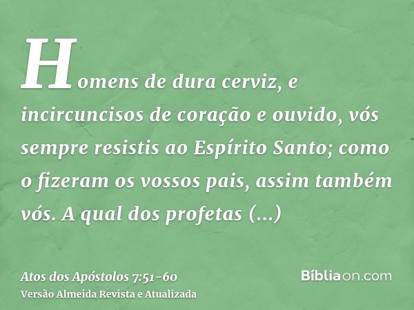 Homens de dura cerviz, e incircuncisos de coração e ouvido, vós sempre resistis ao Espírito Santo; como o fizeram os vossos pais, assim também vós.A qual dos pr