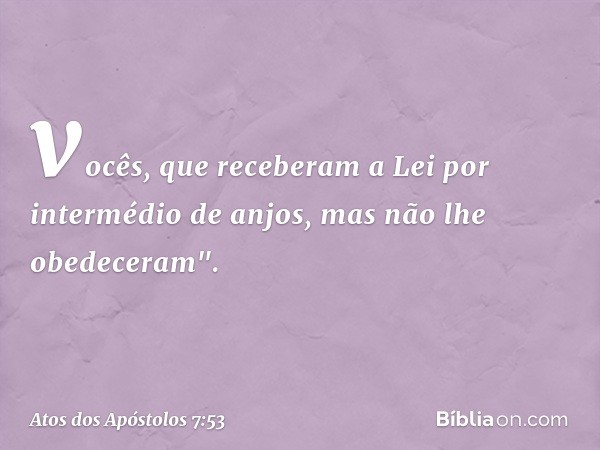 vocês, que receberam a Lei por intermédio de anjos, mas não lhe obedeceram". -- Atos dos Apóstolos 7:53