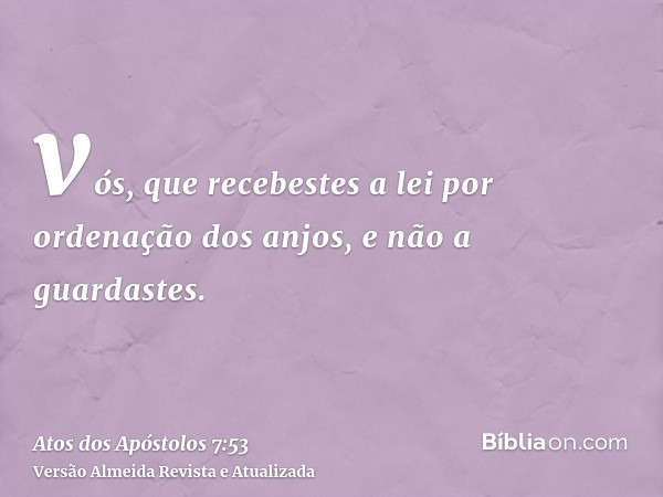 vós, que recebestes a lei por ordenação dos anjos, e não a guardastes.