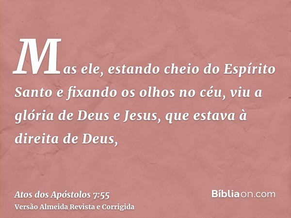 Mas ele, estando cheio do Espírito Santo e fixando os olhos no céu, viu a glória de Deus e Jesus, que estava à direita de Deus,