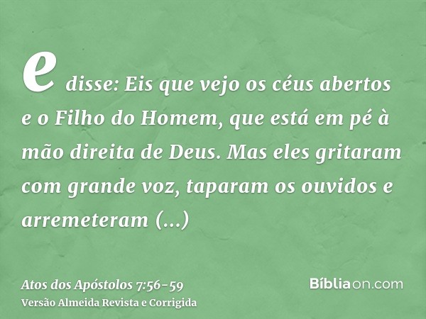 e disse: Eis que vejo os céus abertos e o Filho do Homem, que está em pé à mão direita de Deus.Mas eles gritaram com grande voz, taparam os ouvidos e arremetera