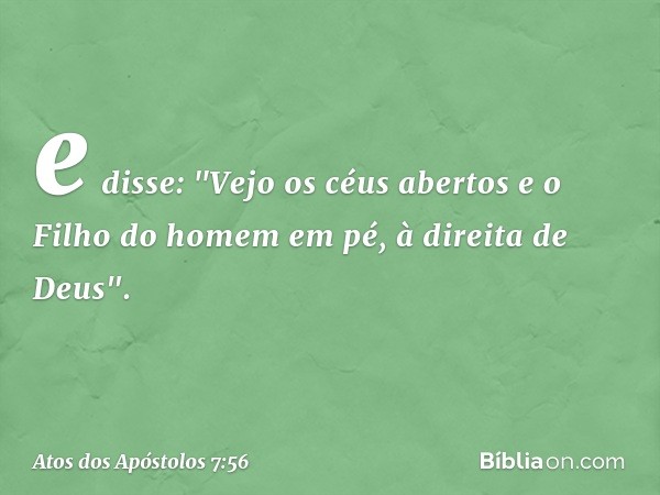 e disse: "Vejo os céus abertos e o Filho do homem em pé, à direita de Deus". -- Atos dos Apóstolos 7:56