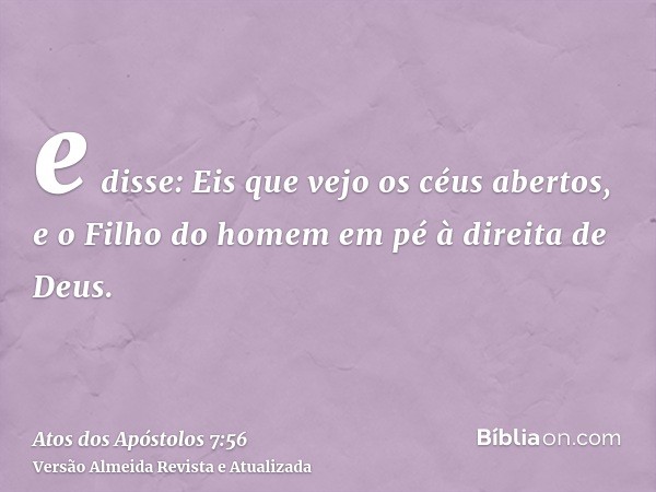 e disse: Eis que vejo os céus abertos, e o Filho do homem em pé à direita de Deus.