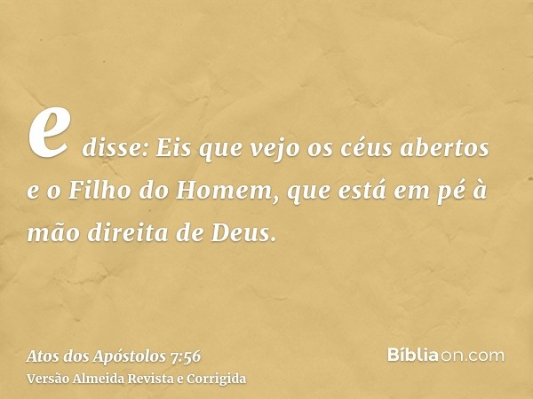 e disse: Eis que vejo os céus abertos e o Filho do Homem, que está em pé à mão direita de Deus.