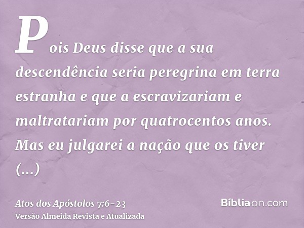 Pois Deus disse que a sua descendência seria peregrina em terra estranha e que a escravizariam e maltratariam por quatrocentos anos.Mas eu julgarei a nação que 