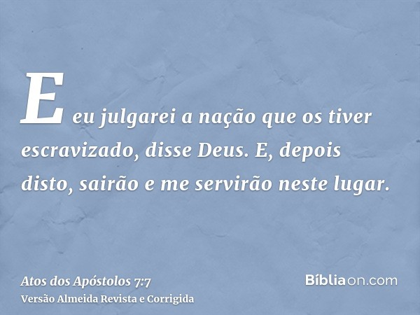 E eu julgarei a nação que os tiver escravizado, disse Deus. E, depois disto, sairão e me servirão neste lugar.