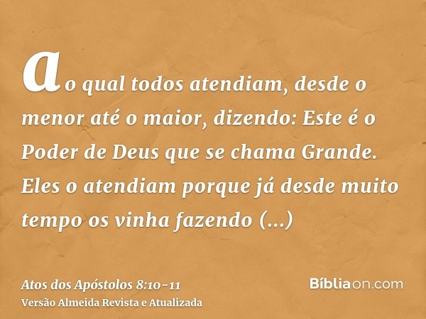 ao qual todos atendiam, desde o menor até o maior, dizendo: Este é o Poder de Deus que se chama Grande.Eles o atendiam porque já desde muito tempo os vinha faze