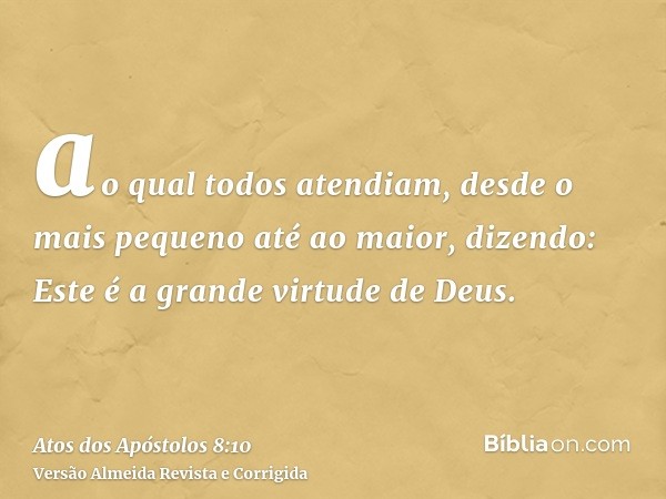 ao qual todos atendiam, desde o mais pequeno até ao maior, dizendo: Este é a grande virtude de Deus.
